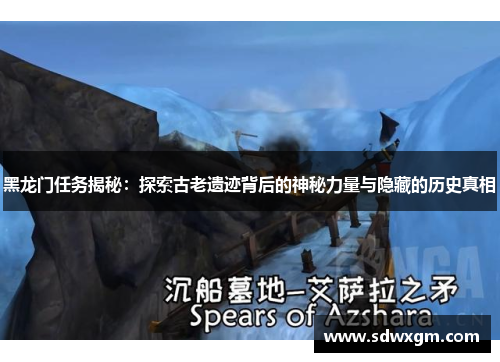 黑龙门任务揭秘：探索古老遗迹背后的神秘力量与隐藏的历史真相