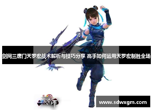 剑网三唐门天罗宏战术解析与技巧分享 高手如何运用天罗宏制胜全场