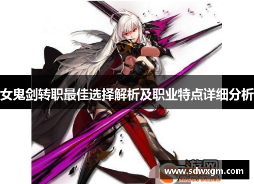 女鬼剑转职最佳选择解析及职业特点详细分析