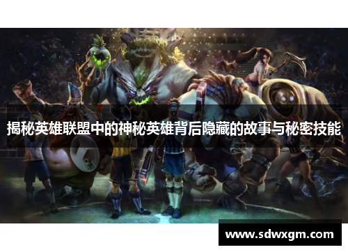 揭秘英雄联盟中的神秘英雄背后隐藏的故事与秘密技能