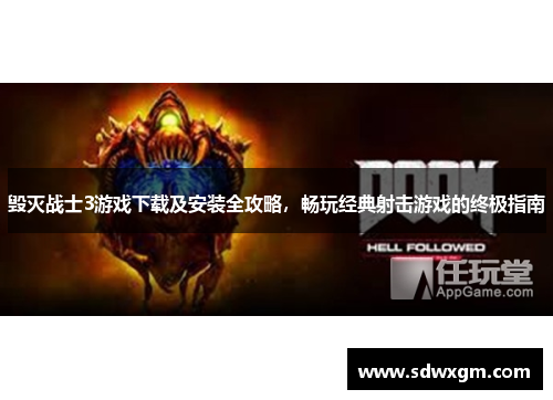 毁灭战士3游戏下载及安装全攻略，畅玩经典射击游戏的终极指南