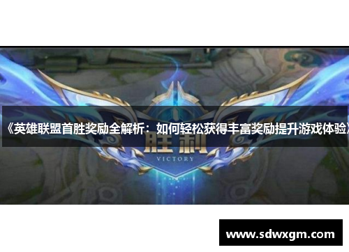 《英雄联盟首胜奖励全解析：如何轻松获得丰富奖励提升游戏体验》